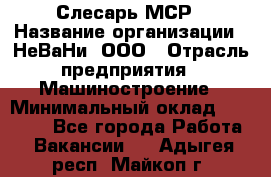 Слесарь МСР › Название организации ­ НеВаНи, ООО › Отрасль предприятия ­ Машиностроение › Минимальный оклад ­ 70 000 - Все города Работа » Вакансии   . Адыгея респ.,Майкоп г.